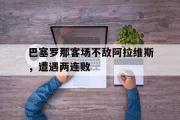 米兰体育官网入口-巴塞罗那客场不敌阿拉维斯，遭遇两连败