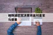 米兰体育官网入口-利物浦欧冠决赛将面对皇家马德里