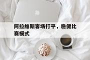 米兰体育官网入口-阿拉维斯客场打平，稳健比赛模式
