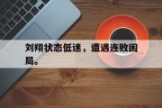米兰体育官网入口-刘翔状态低迷，遭遇连败困局。