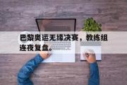 AC Milan Sports-巴黎奥运无缘决赛，教练组连夜复盘。