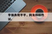米兰体育官网入口-李强表现平平，网友纷纷热议。