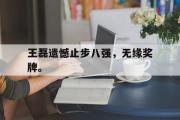 AC Milan Sports-王磊遗憾止步八强，无缘奖牌。