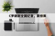 米兰体育官网入口-C罗刷新全国纪录，震惊赛场。