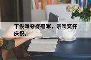 米兰体育官网入口-丁俊晖夺得冠军，亲吻奖杯庆祝。
