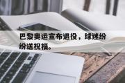 米兰体育官网入口-巴黎奥运宣布退役，球迷纷纷送祝福。