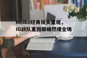 米兰体育官网入口-Meiko经典镜头重现，IG战队重回巅峰燃爆全场！
