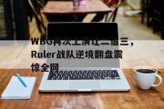 米兰体育官网入口-WBG再次上演让二追三，Ruler战队逆境翻盘震惊全网