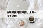 米兰体育官网入口-伯明翰面对斯旺西，士气一扫争保级