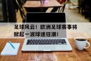 米兰体育官网入口-足球风云！欧洲足球赛事将掀起一波球迷狂潮！