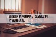AC Milan Sports-山东队表现抢眼，全面压制广东宏远队