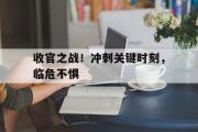 米兰体育官网入口-收官之战！冲刺关键时刻，临危不惧