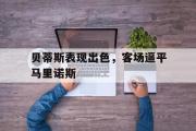 米兰体育官网入口-贝蒂斯表现出色，客场逼平马里诺斯