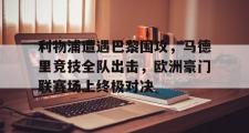 AC Milan Sports-利物浦遭遇巴黎围攻，马德里竞技全队出击，欧洲豪门联赛场上终极对决
