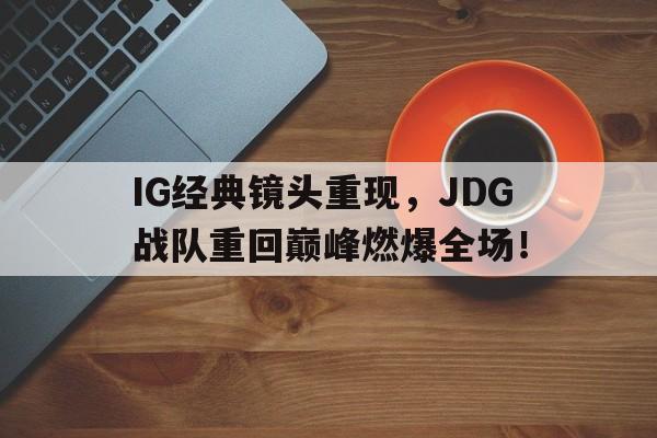 IG经典镜头重现，JDG战队重回巅峰燃爆全场！