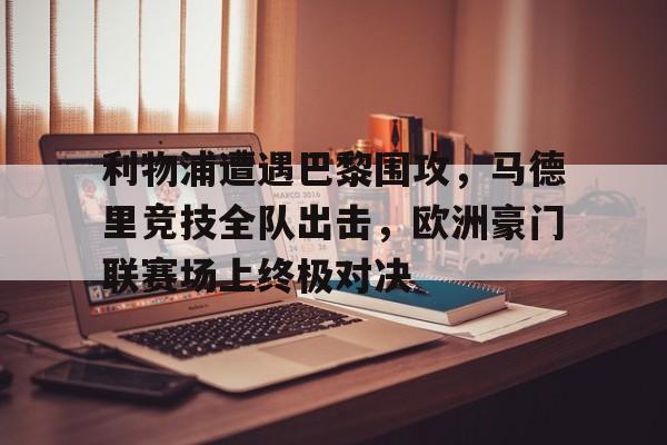利物浦遭遇巴黎围攻，马德里竞技全队出击，欧洲豪门联赛场上终极对决